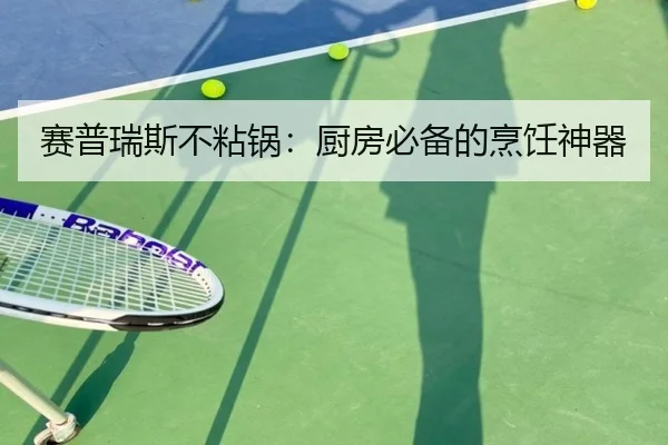 赛普瑞斯不粘锅:厨房必备的烹饪神器