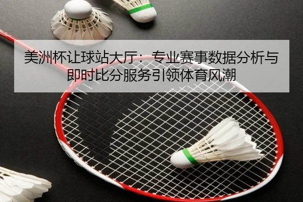 美洲杯让球站大厅：专业赛事数据分析与即时比分服务引领体育风潮