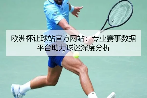 欧洲杯让球站官方网站：专业赛事数据平台助力球迷深度分析
