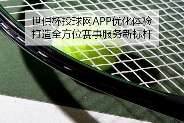 世俱杯投球网APP优化体验 打造全方位赛事服务新标杆