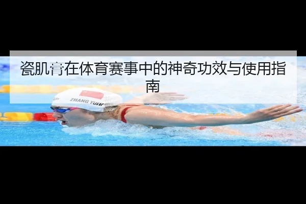 瓷肌膏在体育赛事中的神奇功效与使用指南