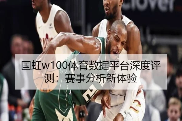 国虹w100体育数据平台深度评测：赛事分析新体验