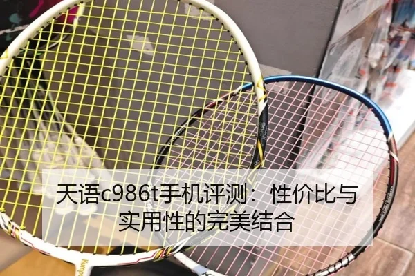 天语c986t手机评测：性价比与实用性的完美结合